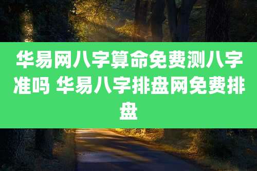 华易网八字算命免费测八字准吗 华易八字排盘网免费排盘