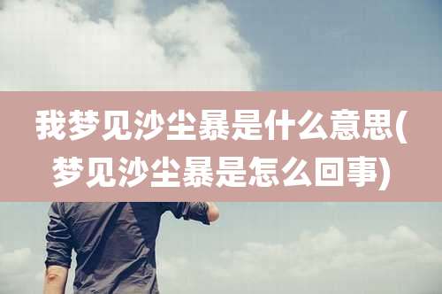 我梦见沙尘暴是什么意思(梦见沙尘暴是怎么回事)