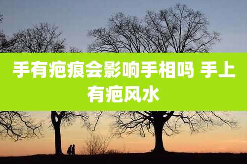 手有疤痕会影响手相吗 手上有疤风水