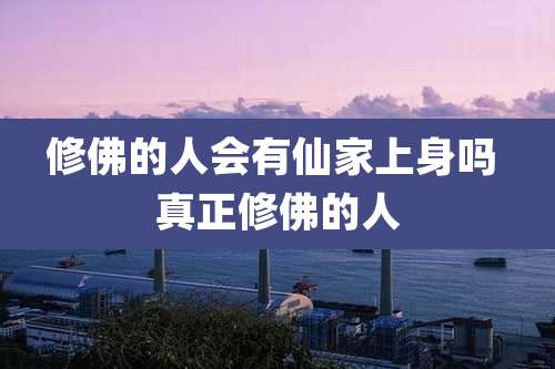修佛的人会有仙家上身吗 真正修佛的人