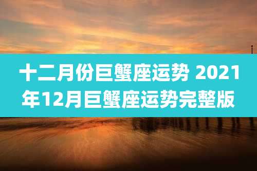 十二月份巨蟹座运势 2021年12月巨蟹座运势完整版