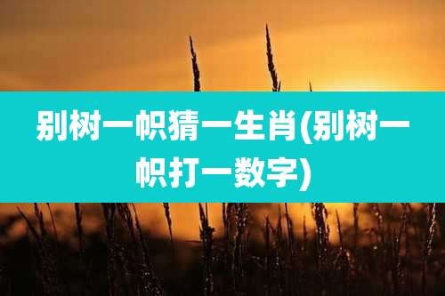 别树一帜猜一生肖(别树一帜打一数字)