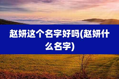 赵妍这个名字好吗(赵妍什么名字)