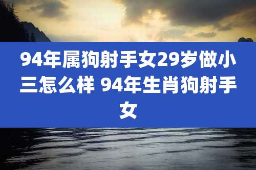 94年属狗射手女29岁做小三怎么样 94年生肖狗射手女