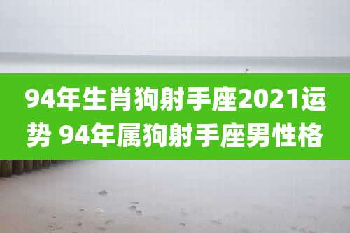 94年生肖狗射手座2021运势 94年属狗射手座男性格