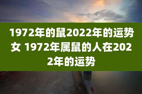 1972年的鼠2022年的运势女 1972年属鼠的人在2022年的运势