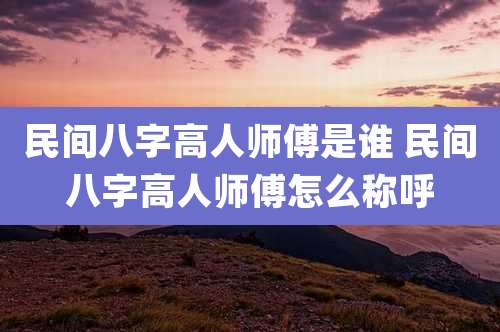 民间八字高人师傅是谁 民间八字高人师傅怎么称呼
