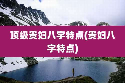 顶级贵妇八字特点(贵妇八字特点)
