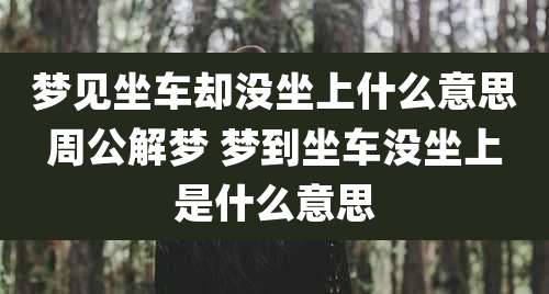 梦见坐车却没坐上什么意思周公解梦 梦到坐车没坐上是什么意思