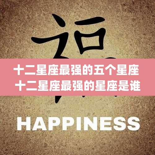 十二星座最强的五个星座 十二星座最强的星座是谁