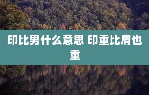 印比男什么意思 印重比肩也重