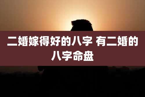 二婚嫁得好的八字 有二婚的八字命盘