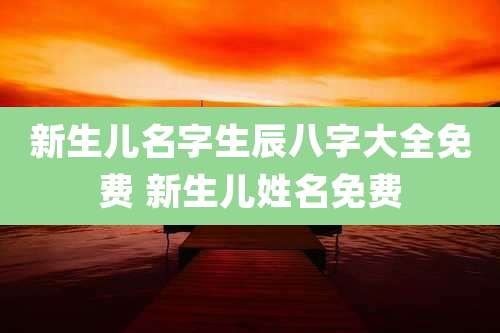 新生儿名字生辰八字大全免费 新生儿姓名免费