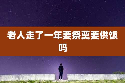 老人走了一年要祭奠要供饭吗