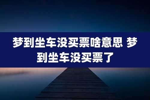 梦到坐车没买票啥意思 梦到坐车没买票了