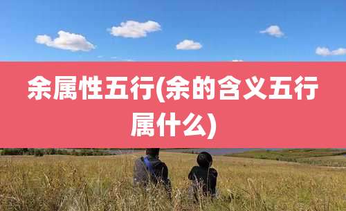 余属性五行(余的含义五行属什么)