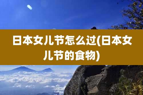 日本女儿节怎么过(日本女儿节的食物)