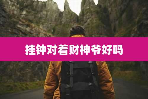挂钟对着财神爷好吗