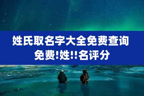 姓氏取名字大全免费查询 免费!姓!!名评分