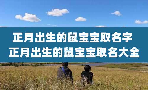 正月出生的鼠宝宝取名字 正月出生的鼠宝宝取名大全