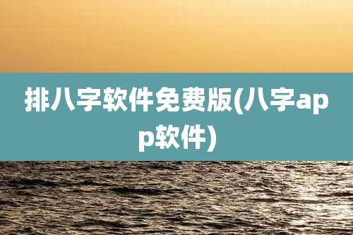 排八字软件免费版(八字app软件)
