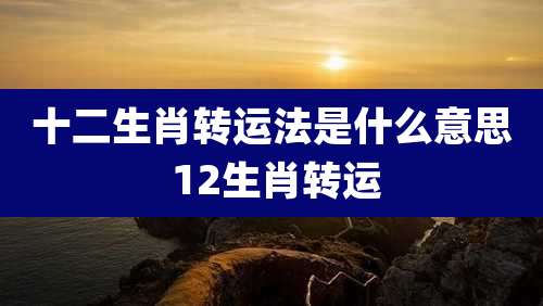 十二生肖转运法是什么意思 12生肖转运