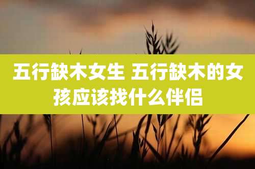 五行缺木女生 五行缺木的女孩应该找什么伴侣
