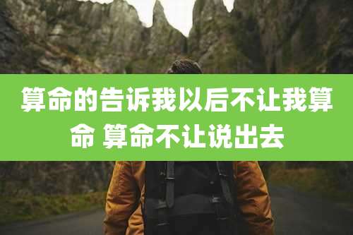 算命的告诉我以后不让我算命 算命不让说出去