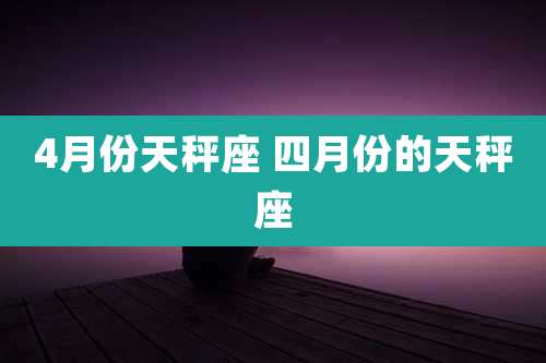 4月份天秤座 四月份的天秤座