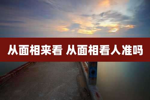 从面相来看 从面相看人准吗