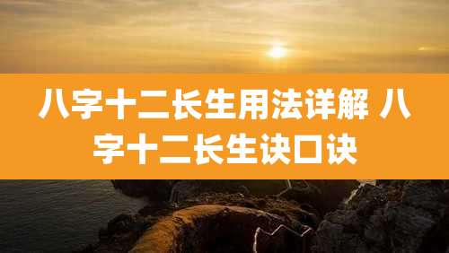 八字十二长生用法详解 八字十二长生诀口诀