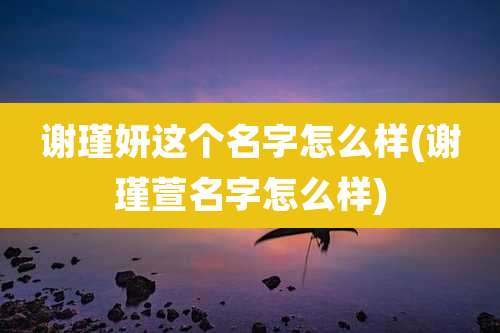 谢瑾妍这个名字怎么样(谢瑾萱名字怎么样)