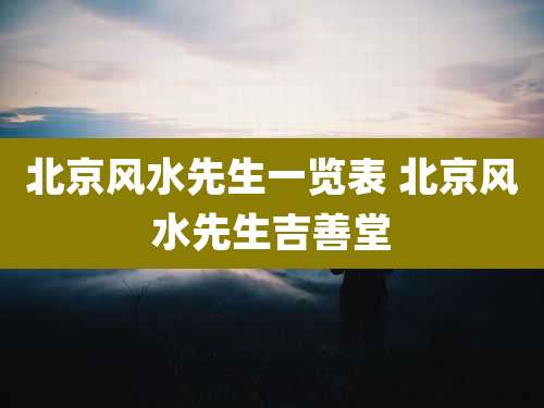 北京风水先生一览表 北京风水先生吉善堂