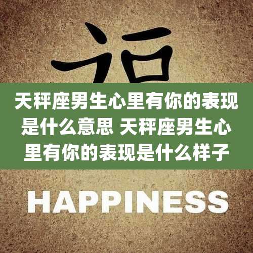 天秤座男生心里有你的表现是什么意思 天秤座男生心里有你的表现是什么样子