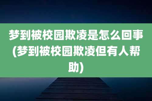 梦到被校园欺凌是怎么回事(梦到被校园欺凌但有人帮助)