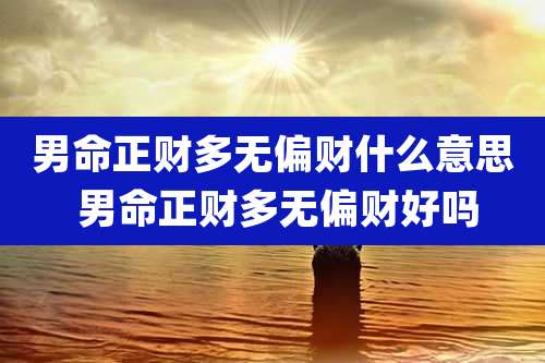 男命正财多无偏财什么意思 男命正财多无偏财好吗