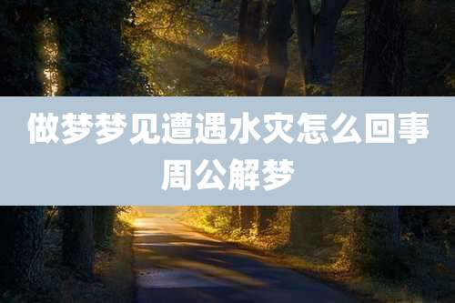 做梦梦见遭遇水灾怎么回事周公解梦