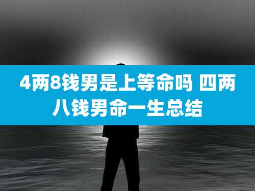 4两8钱男是上等命吗 四两八钱男命一生总结