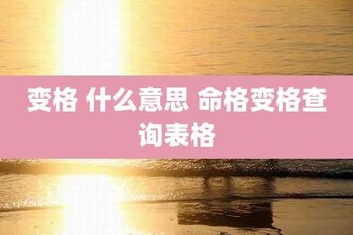 变格 什么意思 命格变格查询表格