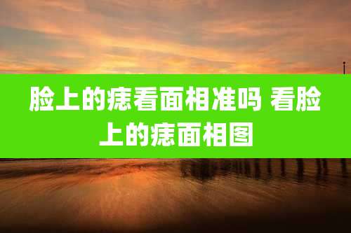 脸上的痣看面相准吗 看脸上的痣面相图
