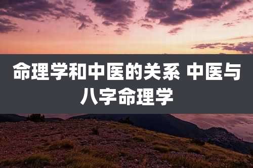 命理学和中医的关系 中医与八字命理学
