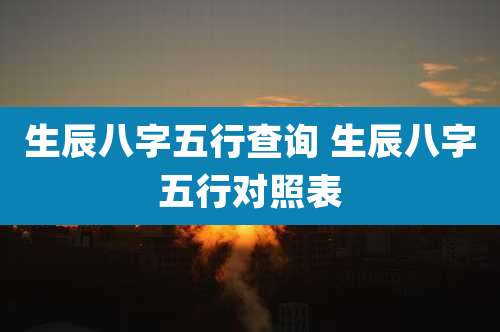生辰八字五行查询 生辰八字五行对照表
