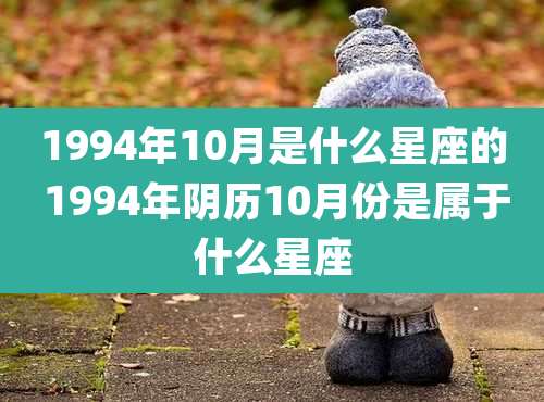 1994年10月是什么星座的 1994年阴历10月份是属于什么星座