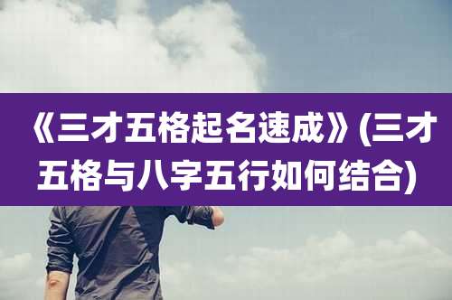 《三才五格起名速成》(三才五格与八字五行如何结合)