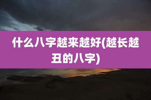 什么八字越来越好(越长越丑的八字)