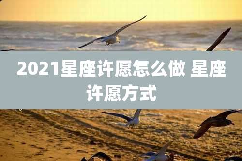 2021星座许愿怎么做 星座许愿方式