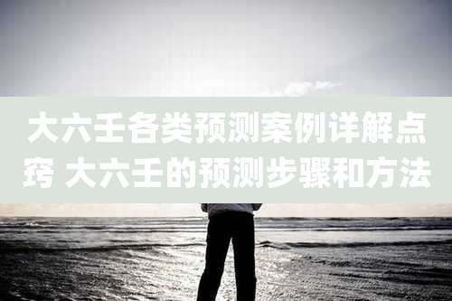 大六壬各类预测案例详解点窍 大六壬的预测步骤和方法