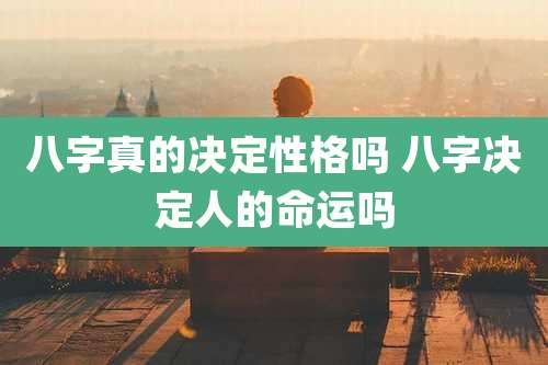 八字真的决定性格吗 八字决定人的命运吗