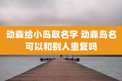动森给小岛取名字 动森岛名可以和别人重复吗