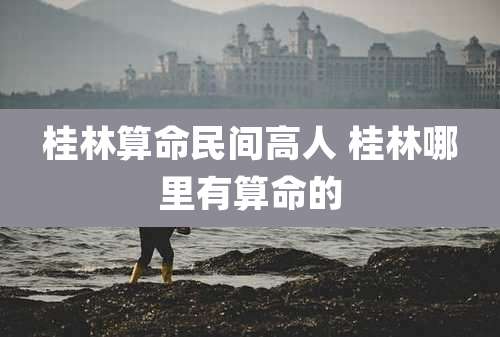 桂林算命民间高人 桂林哪里有算命的
